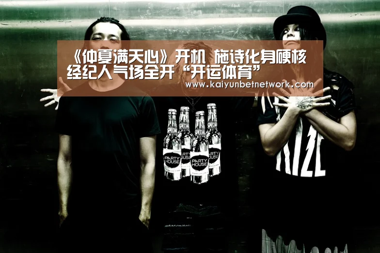 《仲夏满天心》开机 施诗化身硬核经纪人气场全开“开运体育”(图4) 开运直播